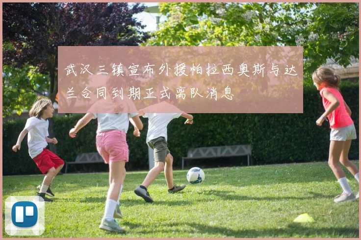 武汉三镇宣布外援帕拉西奥斯与达兰合同到期正式离队消息
