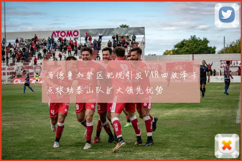 马德鲁加禁区犯规引发VAR回放泽卡点球助泰山队扩大领先优势