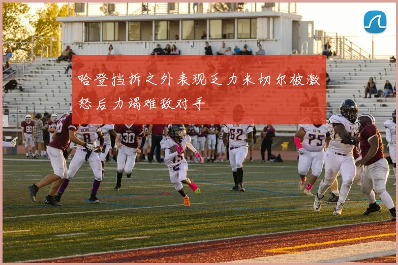 哈登挡拆之外表现乏力米切尔被激怒后力竭难敌对手