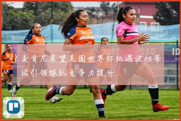 麦肯尼展望美国世界杯机遇波切蒂诺引领球队竞争力提升