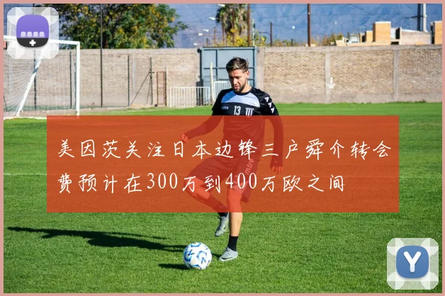 美因茨关注日本边锋三户舜介转会费预计在300万到400万欧之间
