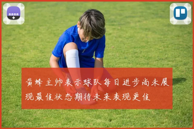 黄蜂主帅表示球队每日进步尚未展现最佳状态期待未来表现更佳