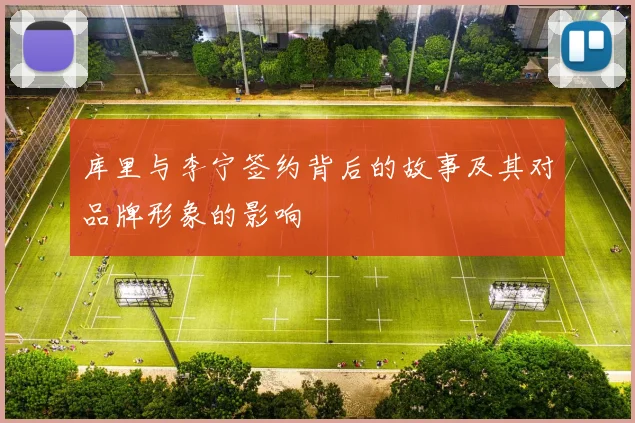 库里与李宁签约背后的故事及其对品牌形象的影响