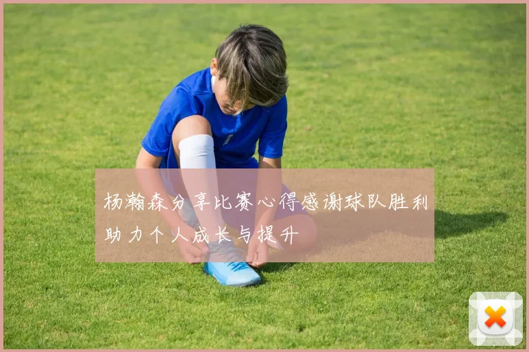 杨瀚森分享比赛心得感谢球队胜利助力个人成长与提升